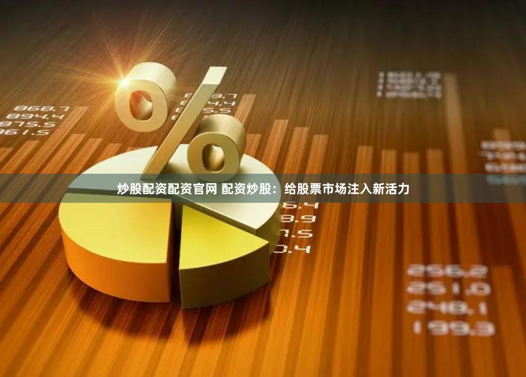 炒股配资配资官网 配资炒股：给股票市场注入新活力