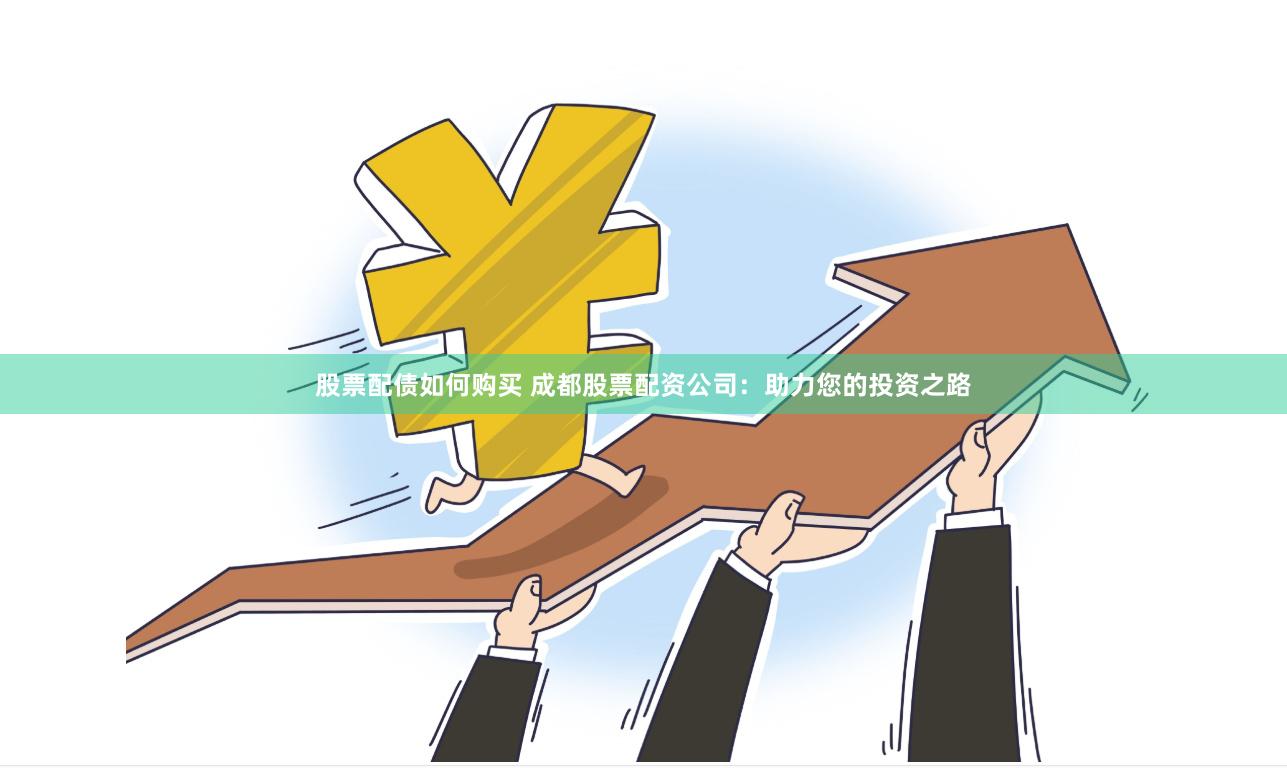 股票配债如何购买 成都股票配资公司：助力您的投资之路
