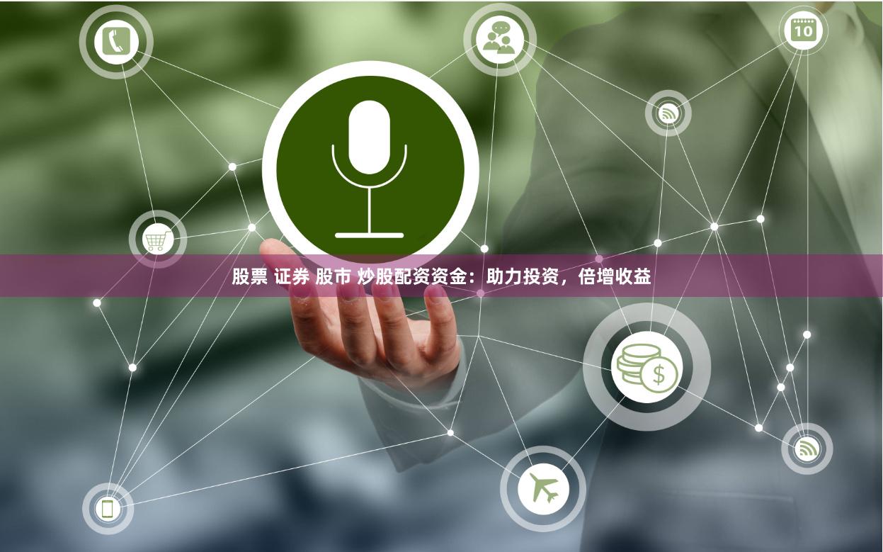 股票 证券 股市 炒股配资资金：助力投资，倍增收益
