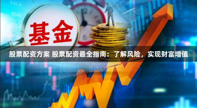 股票配资方案 股票配资最全指南：了解风险，实现财富增值