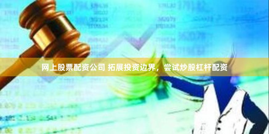 网上股票配资公司 拓展投资边界，尝试炒股杠杆配资