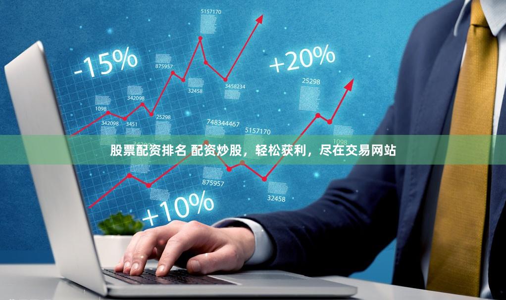 股票配资排名 配资炒股，轻松获利，尽在交易网站