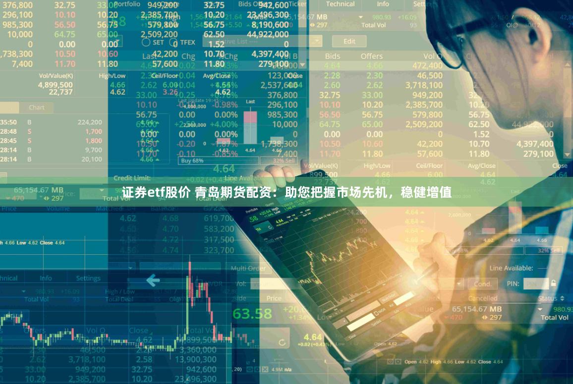 证券etf股价 青岛期货配资：助您把握市场先机，稳健增值