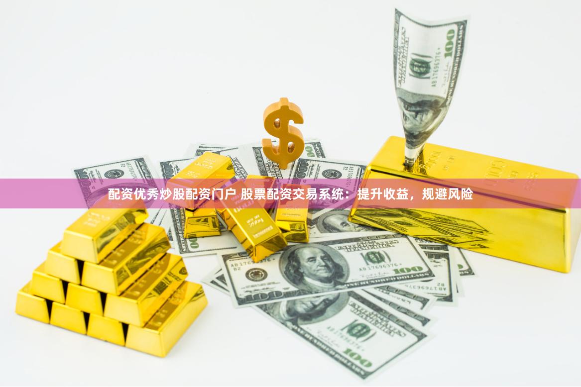 配资优秀炒股配资门户 股票配资交易系统：提升收益，规避风险